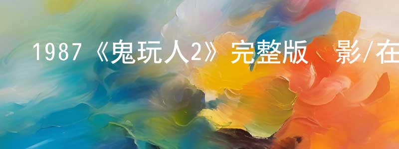 影視迷陳忠慶的個人博客,1987《鬼玩人2》完整版電影/在線觀看/百度云-美劇天堂